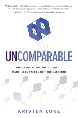Neporovnateľné: Neporovnateľný: Sprievodca finančného poradcu, ako vyniknúť vďaka marketingu v určitej oblasti - Uncomparable: The Financial Advisor's Guide to Standing Out through Niche Marketing