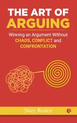 Umenie argumentovať: Umenie argumentovať bez chaosu, konfliktov a konfrontácií - The Art of Arguing: Winning an Argument Without Chaos, Conflict and Confrontation