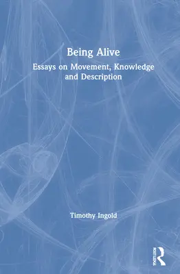 Byť nažive: Eseje o pohybe, poznaní a popise - Being Alive: Essays on Movement, Knowledge and Description