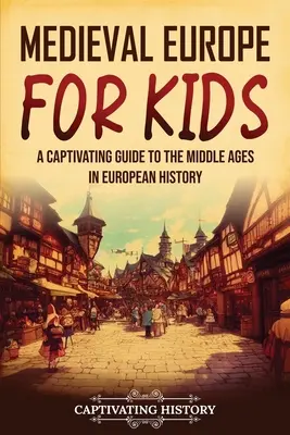 Stredoveká Európa pre deti: Pútavý sprievodca stredovekom v európskych dejinách - Medieval Europe for Kids: A Captivating Guide to the Middle Ages in European History