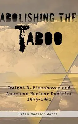 Zrušenie tabu: Dwight D. Eisenhower a americká jadrová doktrína, 1945 - 1961 - Abolishing the Taboo: Dwight D. Eisenhower and American Nuclear Doctrine, 1945-1961