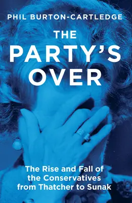 Strana sa skončila: Vzostup a pád konzervatívcov od Thatcherovej po Sunakovú - The Party's Over: The Rise and Fall of the Conservatives from Thatcher to Sunak