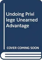 Zrušenie privilégií - nezaslúžená výhoda v rozdelenom svete - Undoing Privilege - Unearned Advantage in a Divided World