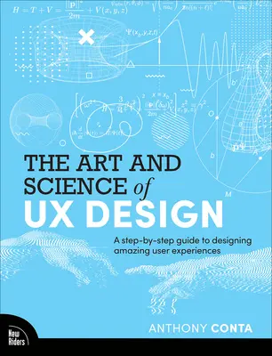 The Art and Science of UX Design: A Step-by-Step Guide to Designing Amazing User Experiences - The Art and Science of UX Design: A Step-By-Step Guide to Designing Amazing User Experiences