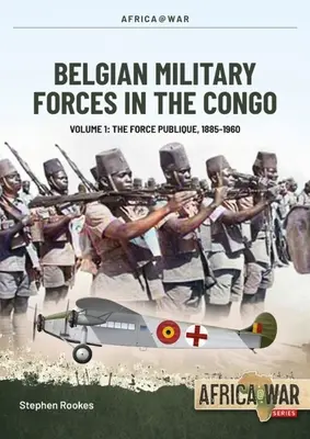 Belgické vojenské sily v Kongu: V roku 2005 sa v Kongu nachádzali vojenské jednotky v Kongu: 1. zväzok -: Verejné sily, 1885-1960 - Belgian Military Forces in the Congo: Volume 1 -: The Force Publique, 1885-1960