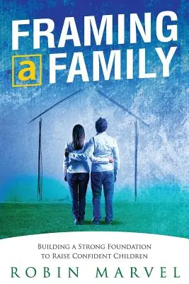 Rámovanie rodiny: Budovanie základov pre výchovu sebavedomých detí - Framing a Family: Building a Foundation to Raise Confident Children