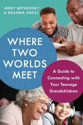 Kde sa stretávajú dva svety: Príručka pre kontakt s vašimi dospievajúcimi vnúčatami - Where Two Worlds Meet: A Guide to Connecting with Your Teenage Grandchildren