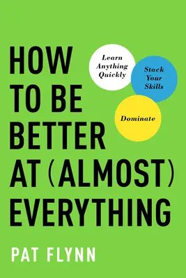 Ako byť lepší takmer vo všetkom: naučte sa čokoľvek rýchlo, nahromadite svoje zručnosti, dominujte - How to Be Better at Almost Everything: Learn Anything Quickly, Stack Your Skills, Dominate