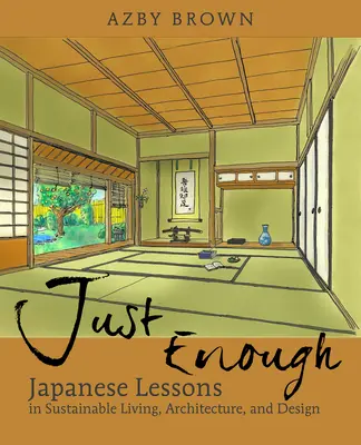 Stačí: Vychádzajúc z Japonska, poučte sa z udržateľného bývania, architektúry a dizajnu. - Just Enough: Lessons from Japan for Sustainable Living, Architecture, and Design