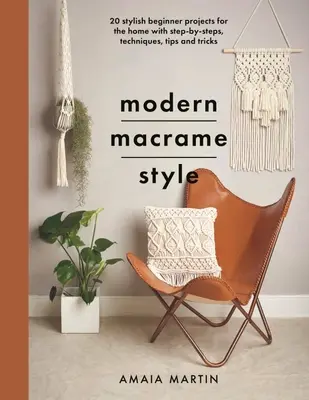 Moderný štýl macrame: 20 štýlových projektov pre začiatočníkov do domácnosti s postupmi, technikami, tipmi a trikmi - Modern Macrame Style: 20 Stylish Beginner Projects for the Home with Step-By-Steps, Techniques, Tips and Tricks