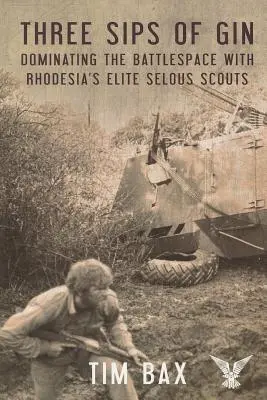 Tri dúšky džinu: Dominantné postavenie v bojovom priestore so slávnymi rhodézskymi skautmi Selous - Three Sips of Gin: Dominating the Battlespace with Rhodesia's Famed Selous Scouts