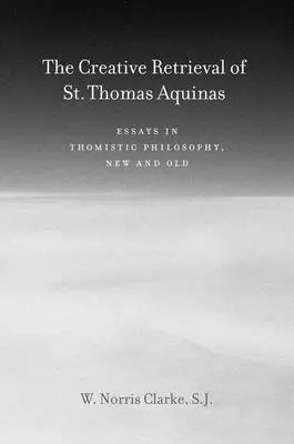 Tvorivé znovuzískanie svätého Tomáša Akvinského: Eseje z tomistickej filozofie, nové a staré - The Creative Retrieval of Saint Thomas Aquinas: Essays in Thomistic Philosophy, New and Old