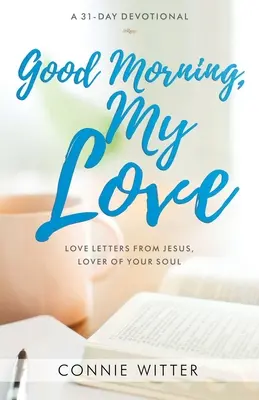 Dobré ráno, moja láska: Milostné listy od Ježiša, milovníka tvojej duše - Good Morning, My Love: Love Letters from Jesus, Lover of Your Soul