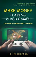 Zarábajte peniaze hraním videohier: (Váš sprievodca krok za krokom, ako zarobiť peniaze pomocou online hier) - Make Money Playing Video Games: The how to from start to finish (Your Step By Step Guide To Making Money With Online Games)