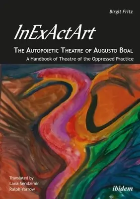 Inexactart--The Autopoietic Theatre of Augusto Boal: A Handbook of the Theatre of the Oppressed Practice - Inexactart--The Autopoietic Theatre of Augusto Boal: A Handbook of Theatre of the Oppressed Practice