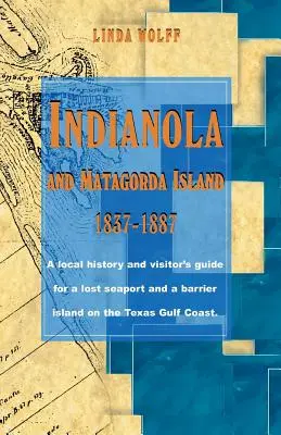 Indianola a ostrov Matagorda, 1837-1887: Miestna história a sprievodca pre návštevníkov strateného prístavu a bariérového ostrova na pobreží Texaského zálivu - Indianola and Matagorda Island, 1837-1887: A Local History and Visitor's Guide for a Lost Seaport and a Barrier Island on the Texas Gulf Coast