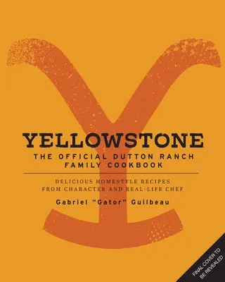 Yellowstone: Dutton Ranch Family Cookbook: Vydavateľstvo Dutton: Chutné recepty v domácom štýle od šéfkuchára Gabriela Gatora Guilbeaua - Yellowstone: The Official Dutton Ranch Family Cookbook: Delicious Homestyle Recipes from Character and Real-Life Chef Gabriel Gator Guilbeau