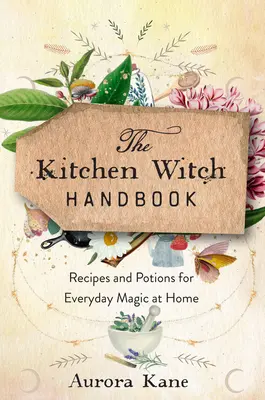 Príručka kuchynskej čarodejnice: Múdrosť, recepty a elixíry pre každodennú domácu mágiu - The Kitchen Witch Handbook: Wisdom, Recipes, and Potions for Everyday Magic at Home