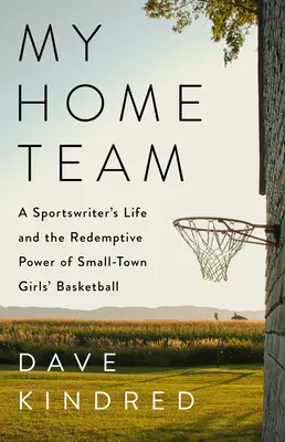Môj domáci tím: Život športového novinára a spásonosná sila dievčenského basketbalu v malom mestečku - My Home Team: A Sportswriter's Life and the Redemptive Power of Small-Town Girls Basketball