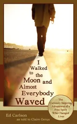 Kráčal som na Mesiac a takmer všetci mi mávali; Kuriózne inšpirujúce dobrodružstvá slobodného ducha, ktorý zmenil život - I Walked to the Moon and Almost Everybody Waved; The Curiously Inspiring Adventures of a Free Spirit Who Changed Lives