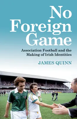 Žiadna cudzia hra: Futbalová asociácia a vytváranie írskych identít - No Foreign Game: Association Football and the Making of Irish Identities