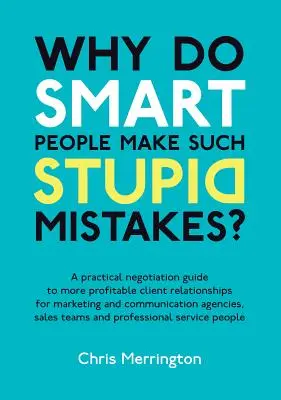 Prečo inteligentní ľudia robia také hlúpe chyby? Praktický sprievodca vyjednávaním pre ziskovejšie vzťahy s klientmi v oblasti marketingu a komunikácie - Why Do Smart People Make Such Stupid Mistakes?: A Practical Negotiation Guide to More Profitable Client Relationships for Marketing and Communication