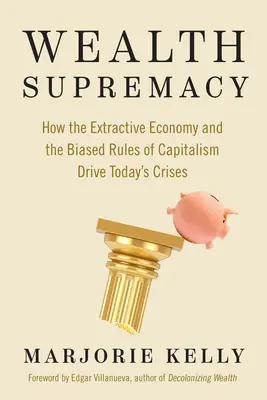 Nadvláda bohatstva: Ako ťažobné hospodárstvo a neobjektívne pravidlá kapitalizmu spôsobujú dnešné krízy - Wealth Supremacy: How the Extractive Economy and the Biased Rules of Capitalism Drive Today's Crises