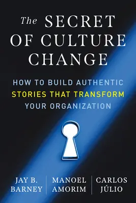 Tajomstvo zmeny kultúry: Ako vytvoriť autentické príbehy, ktoré zmenia vašu organizáciu - The Secret of Culture Change: How to Build Authentic Stories That Transform Your Organization