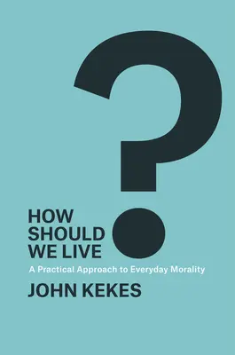 Ako máme žiť?: Praktický prístup ku každodennej morálke - How Should We Live?: A Practical Approach to Everyday Morality