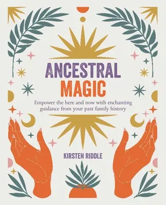 Mágia predkov: Posilnenie tu a teraz pomocou očarujúcich sprievodcov z vašej rodinnej histórie - Ancestral Magic: Empower the Here and Now with Enchanting Guidance from Your Past Family History