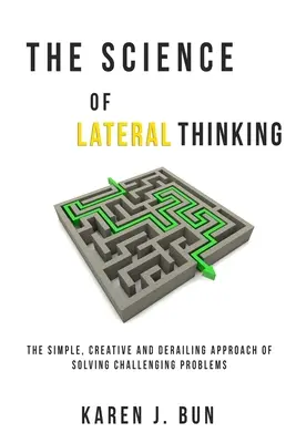 Veda o bočnom myslení: Jednoduchý, kreatívny a vykoľajený prístup k riešeniu náročných problémov - The Science Of Lateral Thinking: The Simple, Creative And Derailing Approach Of Solving Challenging Problems