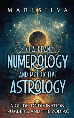 Chaldejská numerológia a predpovedná astrológia: Sprievodca veštením, číslami a zverokruhom - Chaldean Numerology and Predictive Astrology: A Guide to Divination, Numbers, and the Zodiac