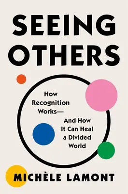 Vidieť iných: Ako funguje uznanie - a ako môže uzdraviť rozdelený svet - Seeing Others: How Recognition Works--And How It Can Heal a Divided World