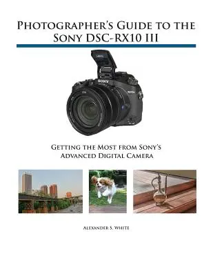 Sprievodca fotografa k fotoaparátu Sony DSC-RX10 III: Ako získať čo najviac z pokročilého digitálneho fotoaparátu Sony - Photographer's Guide to the Sony DSC-RX10 III: Getting the Most from Sony's Advanced Digital Camera