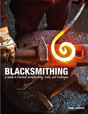 Kováčstvo: Príručka praktického spracovania kovov, nástrojov a techník - Blacksmithing: A Guide to Practical Metalworking, Tools, and Techniques