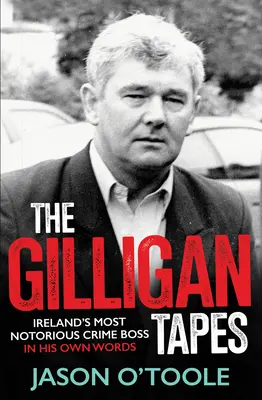The Gilligan Tapes: Najznámejší írsky zločinecký boss vlastnými slovami - The Gilligan Tapes: Ireland's Most Notorious Crime Boss in His Own Words