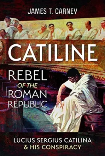 Catiline, rebel Rímskej republiky: Catilina: Život a sprisahanie Lucia Sergia Catilina - Catiline, Rebel of the Roman Republic: The Life and Conspiracy of Lucius Sergius Catilina