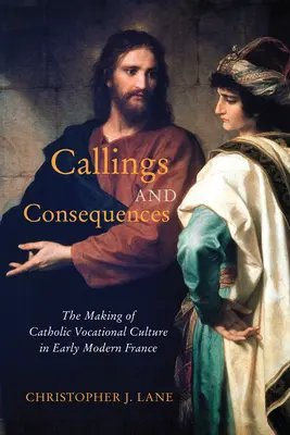 Povolania a dôsledky: Vyzvania: Vytváranie katolíckej kultúry povolaní v ranom novoveku vo Francúzsku 91. zväzok - Callings and Consequences: The Making of Catholic Vocational Culture in Early Modern France Volume 91