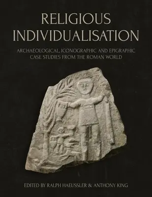 Náboženská individualizácia: Archeologické, ikonografické a epigrafické prípadové štúdie z rímskeho sveta - Religious Individualisation: Archaeological, Iconographic and Epigraphic Case Studies from the Roman World