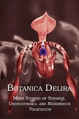 Botanica Delira: Ďalšie príbehy o zvláštnej, neobjavenej a vražednej vegetácii - Botanica Delira: More Stories of Strange, Undiscovered, and Murderous Vegetation