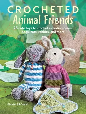 Háčkovaní zvierací kamaráti: 25 roztomilých hračiek na háčkovanie vrátane medvedíkov, psíkov, mačiek, králikov a ďalších - Crocheted Animal Friends: 25 Cute Toys to Crochet Including Bears, Dogs, Cats, Rabbits, and More