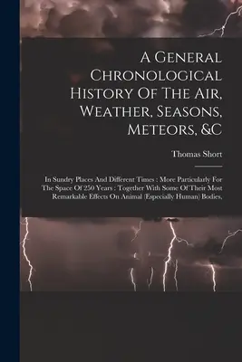 Všeobecné chronologické dejiny vzduchu, počasia, ročných období, meteorov atď: V rôznych miestach a v rôznych časoch: a v rôznych časoch a obdobiach. - A General Chronological History Of The Air, Weather, Seasons, Meteors, &c: In Sundry Places And Different Times: More Particularly For The Space Of 25
