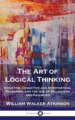 Umenie logického myslenia: Induktívne, deduktívne a hypotetické uvažovanie a používanie sylogizmov a omylov - The Art of Logical Thinking: Inductive, Deductive and Hypothetical Reasoning and the Use of Syllogisms and Fallacies