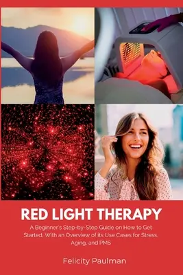 Terapia červeným svetlom pre ženy: Vydanie: Návod pre začiatočníkov, ako začať, s prehľadom prípadov jej využitia pri strese, starnutí a PMS - Red Light Therapy for Women: A Beginner's Step-by-Step Guide on How to Get Started, With an Overview of its Use Cases for Stress, Aging, and PMS