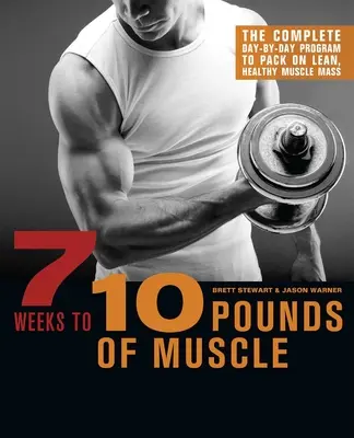 7 týždňov na 10 kíl svalov: Kompletný program deň po dni, ktorý vám pomôže pribrať zdravú svalovú hmotu - 7 Weeks to 10 Pounds of Muscle: The Complete Day-By-Day Program to Pack on Lean, Healthy Muscle Mass