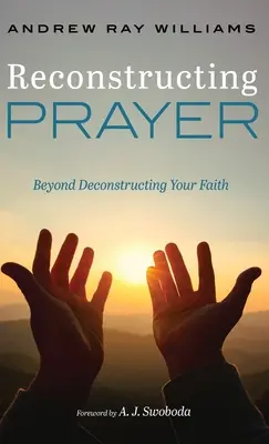 Rekonštrukcia modlitby: Modlitba: Za hranicami dekonštrukcie vašej viery - Reconstructing Prayer: Beyond Deconstructing Your Faith
