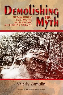 Búranie mýtu: Tanková bitka pri Prochorovke, Kursk, júl 1943: Operačné rozprávanie - Demolishing the Myth: The Tank Battle at Prokhorovka, Kursk, July 1943: An Operational Narrative