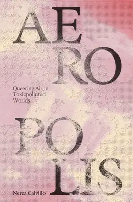 Aeropolis: Queering Air in Toxicpolluted Worlds (Queering vzduchu v toxickými látkami znečistených svetoch) - Aeropolis: Queering Air in Toxicpolluted Worlds