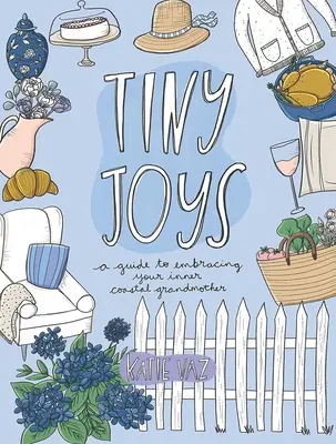 Drobné radosti: Príručka na spoznávanie svojej vnútornej pobrežnej babičky - Tiny Joys: A Guide to Embracing Your Inner Coastal Grandmother