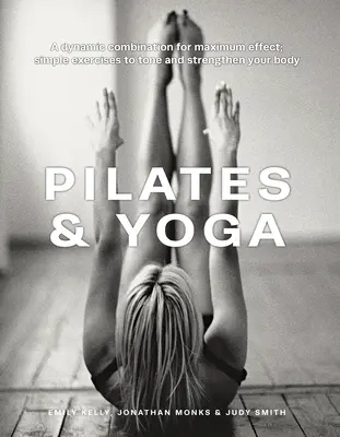 Pilates a joga: Dynamická kombinácia pre maximálny účinok; jednoduché cvičenia na spevnenie a posilnenie tela - Pilates & Yoga: A Dynamic Combination for Maximum Effect; Simple Exercises to Tone and Strengthen Your Body